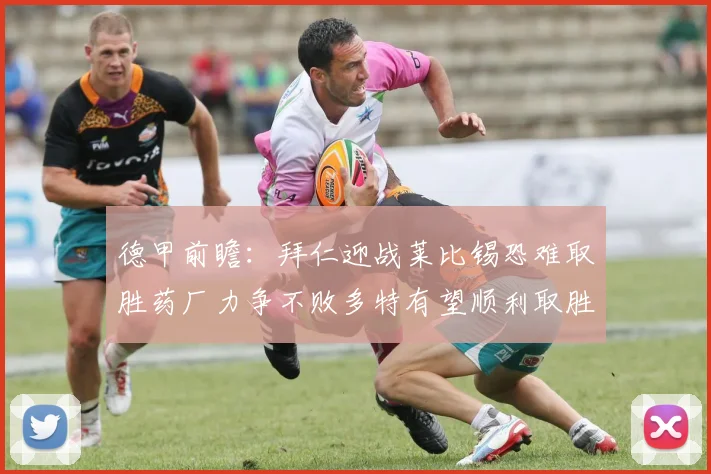 德甲前瞻：拜仁迎战莱比锡恐难取胜药厂力争不败多特有望顺利取胜