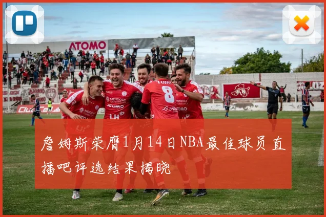 詹姆斯荣膺1月14日NBA最佳球员直播吧评选结果揭晓