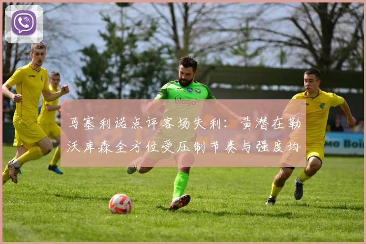 马塞利诺点评客场失利：黄潜在勒沃库森全方位受压制节奏与强度均不敌对手