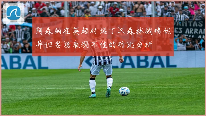 阿森纳在英超对诺丁汉森林战绩优异但客场表现不佳的对比分析