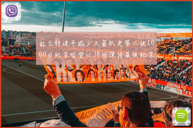 杜兰特追平威少火箭队史第二快1000分纪录哈登以38场保持最快纪录