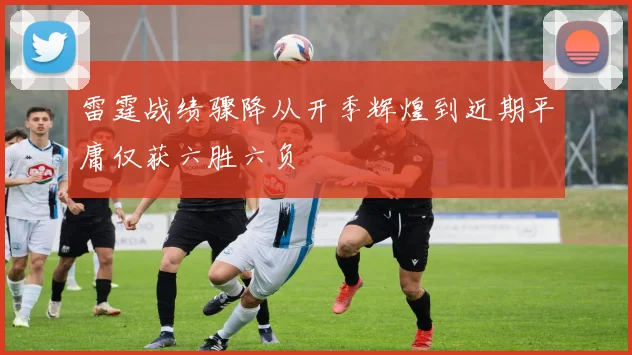 雷霆战绩骤降从开季辉煌到近期平庸仅获六胜六负