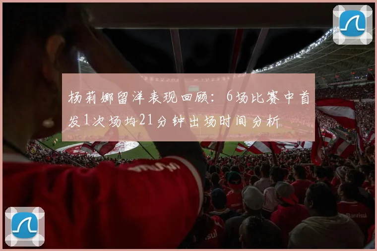 杨莉娜留洋表现回顾：6场比赛中首发1次场均21分钟出场时间分析
