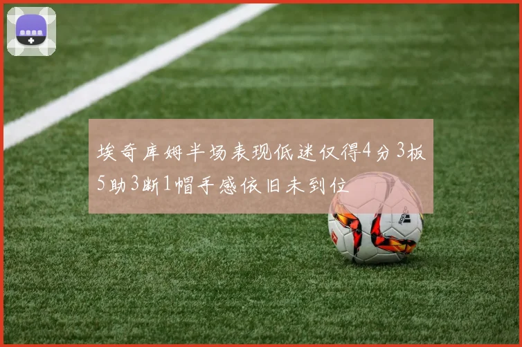 埃奇库姆半场表现低迷仅得4分3板5助3断1帽手感依旧未到位
