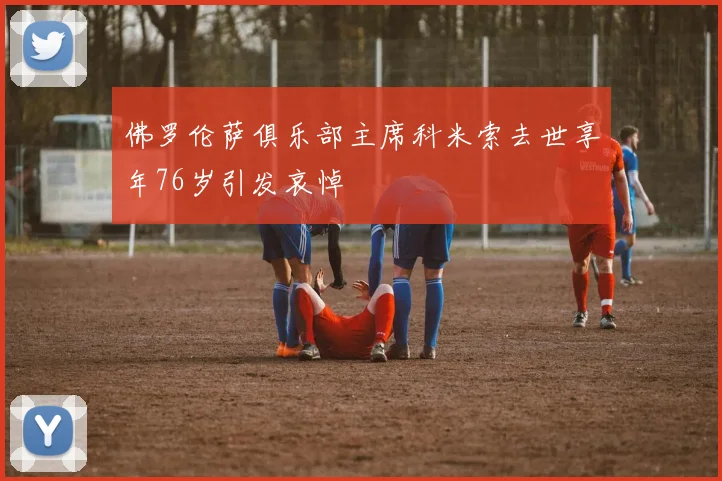 佛罗伦萨俱乐部主席科米索去世享年76岁引发哀悼