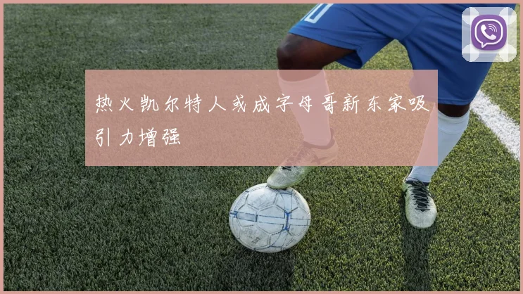 热火凯尔特人或成字母哥新东家吸引力增强