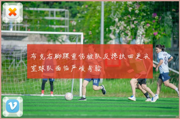 布克右脚踝重伤被队友搀扶回更衣室球队面临严峻考验