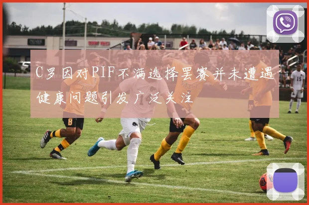C罗因对PIF不满选择罢赛并未遭遇健康问题引发广泛关注