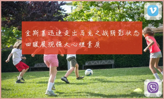 金斯基迅速走出马竞之战阴影状态回暖展现强大心理素质