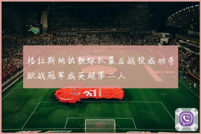 格拉斯纳执教球队最后战役成功夺欧战冠军成英超第二人