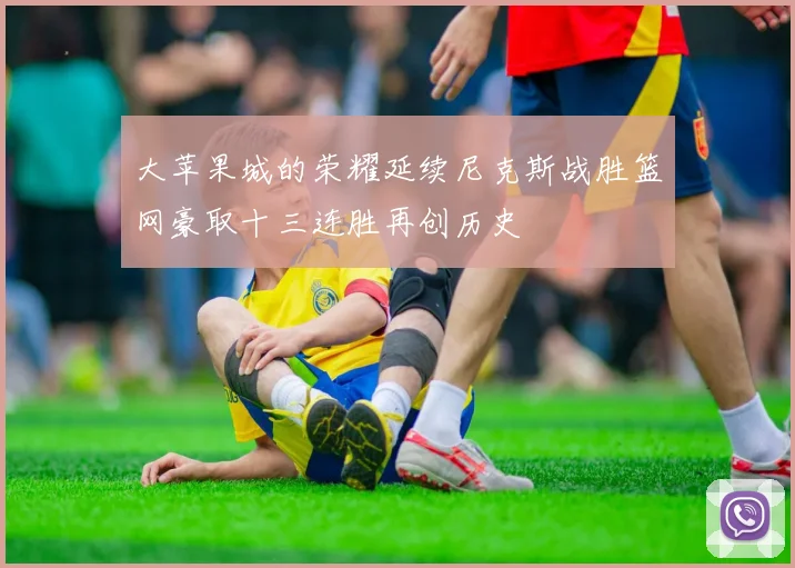大苹果城的荣耀延续尼克斯战胜篮网豪取十三连胜再创历史
