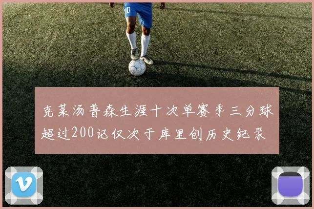 克莱汤普森生涯十次单赛季三分球超过200记仅次于库里创历史纪录